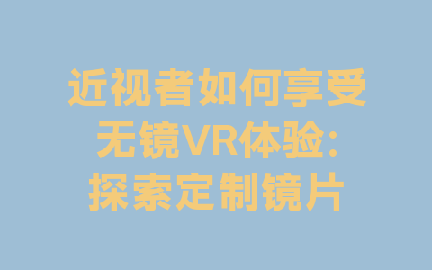 近视者如何享受无镜VR体验：探索定制镜片