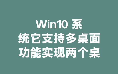 Win10 系统它支持多桌面功能实现两个桌面完全独立