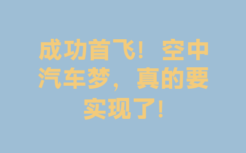 成功首飞！空中汽车梦，真的要实现了！